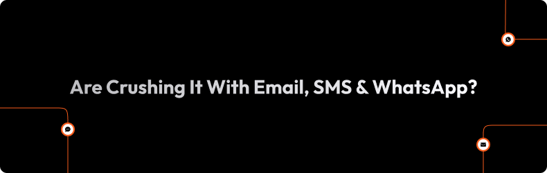 Are Crushing It With Email, SMS & WhatsApp?