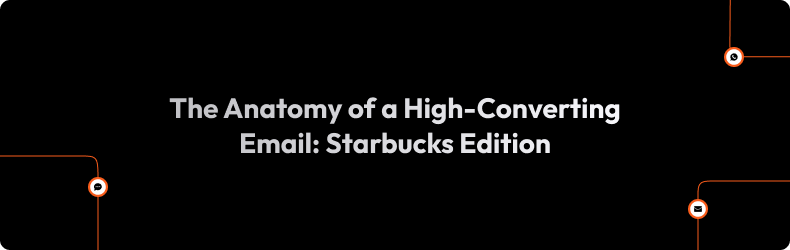 The Anatomy of a High-Converting Email Starbucks Edition