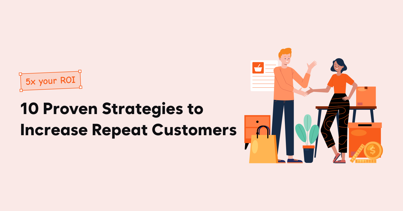 10 Proven Strategies to Increase Repeat Customers and 5x your ROI